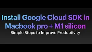 Install Google Cloud SDK in Macbook pro + M1 silicon - Improve Productivity: How To Guide