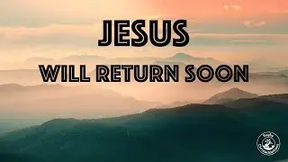 Jesus Christ Will Return Soon