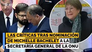 Continúan las críticas tras nominación de Michelle Bachelet a la Secretaría General de la ONU