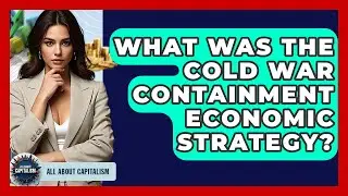 What Was The Cold War Containment Economic Strategy? - All About Capitalism