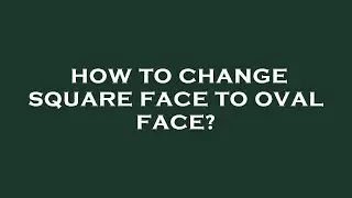 How to change square face to oval face?