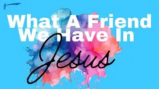 What a Friend We Have in Jesus