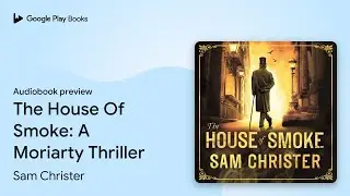 The House Of Smoke: A Moriarty Thriller by Sam Christer &middot; Audiobook preview