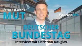 DEUTSCHER BUNDESTAG - Interview mit Christian Douglas / Erfolgsfaktor Mut: Podcast 076
