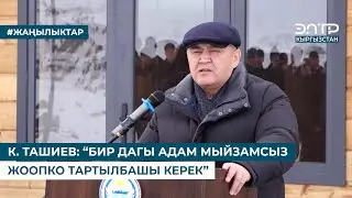 К. ТАШИЕВ: “БИР ДАГЫ АДАМ МЫЙЗАМСЫЗ ЖООПКО ТАРТЫЛБАШЫ КЕРЕК”