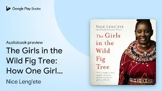 The Girls in the Wild Fig Tree: How One Girl&hellip; by Nice Leng'ete &middot; Audiobook preview