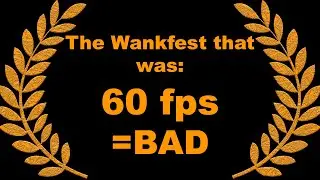 The Wankfest that was #3: 60FPS = BAD
