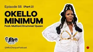 MIC CHEQUE PODCAST | Episode 56 | Okello Minimum Feat. MUTHONI DRUMMER QUEEN (PART 2)