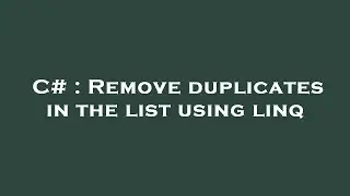 C# : Remove duplicates in the list using linq