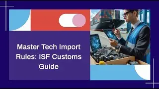 Master Tech Import Rules: ISF Customs Guide