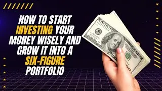 How to start investing your money wisely and grow it into a SIX-figure portfolio