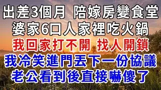 出差3個月，陪嫁房變食堂，婆家6口人家裡吃火鍋，我回家打不開找人開鎖，進門冷笑丟下一份協議，老公看到後直接嚇傻了！#爽文#為人處世 #正能量 #故事分享 #生活經驗 #情感