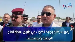 واسط   رفع سيطرة بوابة الكوت في طريق بغداد لفتح المدينة وتوسعتها