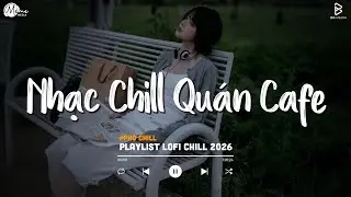 Nhạc Chill Qu&aacute;n Cafe - Những Ca Kh&uacute;c Lofi Nhẹ Nh&agrave;ng Hay Nhất D&agrave;nh Cho Qu&aacute;n Cafe - Nhạc Lofi 2026