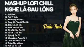 Mashup Lofi Chill Nghe Mà Đau Lòng - Thấu Tình, Ngã Về Không - Playlist Nhạc Lofi Buồn Hay 2026