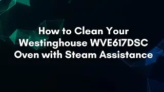 How to Clean Your Westinghouse WVE617DSC Oven with Steam Assistance