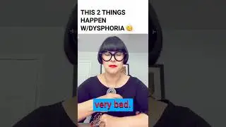 This two things happen with dysphoria!