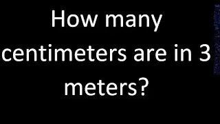 How many centimeters are in 3 meters? , cm m