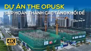 DỰ ÁN THE OPUSK SẮP HOÀN THÀNH CÁC TẦNG KHỐI ĐẾ