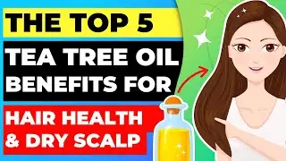 Top 5 Tea Tree Oil Benefits for Hair Health and Dry Scalp