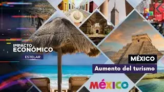 México registró nuevo incremento en la llegada de turistas internacionales IMPACTO ECONÓMICO ESTELAR
