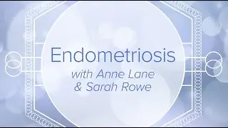 Endometriosis with Anne Lane and Sarah Rowe
