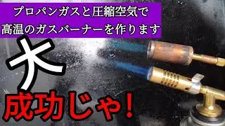 プロパンガスと圧縮空気で高温のガスバーナーを作ります。完成!激熱に感動じゃ!