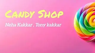 Lyrics video ( Candy shop 🍬 🍭) | Neha, Tonny Kakkar | Full video 