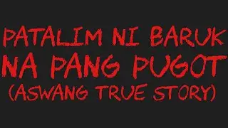 PATALIM NI BARUK NA PANG PUGOT (Aswang True Story)