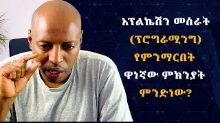 አፕልኬሽን መስራት (ፕሮግራሚንግ) የምንማርበት ዋነኛው ምክንያት ምንድነው?