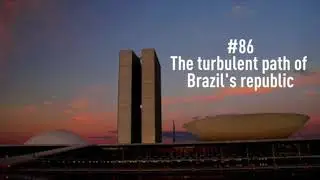 Explaining Brazil Podcast #86: The turbulent path of Brazil's republic