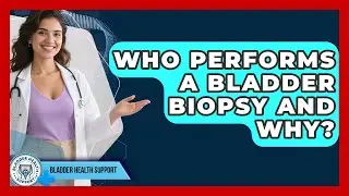 Who Performs A Bladder Biopsy And Why? - Bladder Health Support