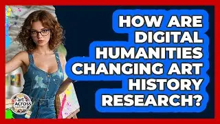 How Are Digital Humanities Changing Art History Research? - Art Across Cultures