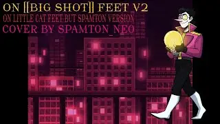 On [[BIG SHOT]] Feet V2 (On Little Cat Feet but SPAMTON VERSION) Cover By SPAMT0N_NE0
