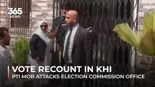 Vote recount in Karachi: PTI mob attacks election commission office | 365 News