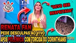RENATA FAN pede desculpas ao vivo, ap&oacute;s POL&Ecirc;MICA com torcida do CORINTHIANS!!