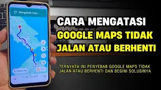 Cara Mengatasi Google Maps Tidak Jalan Atau Berhenti