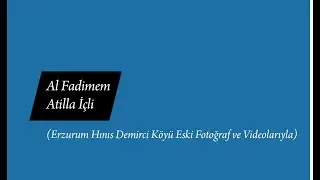 Al Fadimem - Atilla İçli (Erzurum Hınıs Demirci Köyü Eski Fotoğraf ve Videolarıyla)