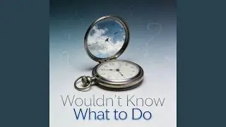 Wouldn&rsquo;t Know What to Do