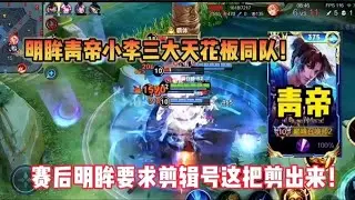 明眸青帝小李三大天花板同队！赛后明眸要求剪辑号这把剪出来！