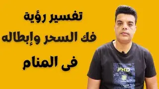 تفسير رؤية ابطال السحر في المنام , تفسير حلم فك السحر وإبطاله