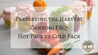 Preserving the Harvest:  Canning FAQ (Hot Pack vs Cold Pack)