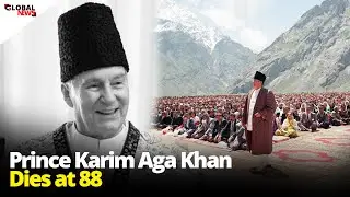 Prince Karim Aga Khan IV Passes Away at 88 | GlobalNews24/7