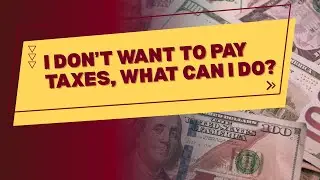 I Don’t Want to Pay Taxes - What Can I Do?