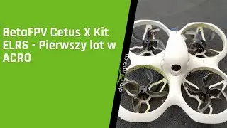BetaFPV Cetus X Kit ELRS - Pierwszy lot w ACRO