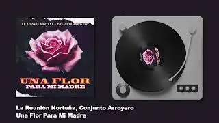 La Reuni&oacute;n Norte&ntilde;a Ft. Conjunto Arroyero - Una Flor Para Mi Madre (Audio)