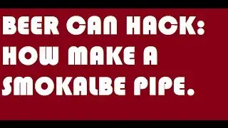 Beer Can Hack: How-To Make A Smokable Pipe