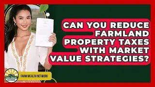 Can You Reduce Farmland Property Taxes With Market Value Strategies? - Farm Wealth Network
