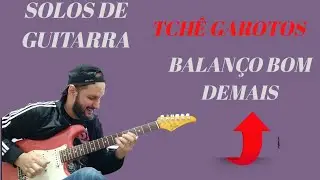 Tch&ecirc; Garotos - Balan&ccedil;o Bom Demais - Solos de guitarra