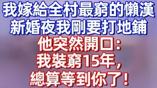 【完結】我嫁給全村最窮的懶漢，新婚夜我剛要打地鋪，他突然開口：我裝窮15年，總算等到你了！#夜讀人生 #碧荷講故事 #深夜淺讀 #情感 #完结文 #情感故事 #一口气看完
